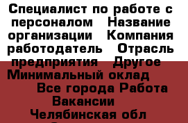 Специалист по работе с персоналом › Название организации ­ Компания-работодатель › Отрасль предприятия ­ Другое › Минимальный оклад ­ 18 000 - Все города Работа » Вакансии   . Челябинская обл.,Снежинск г.